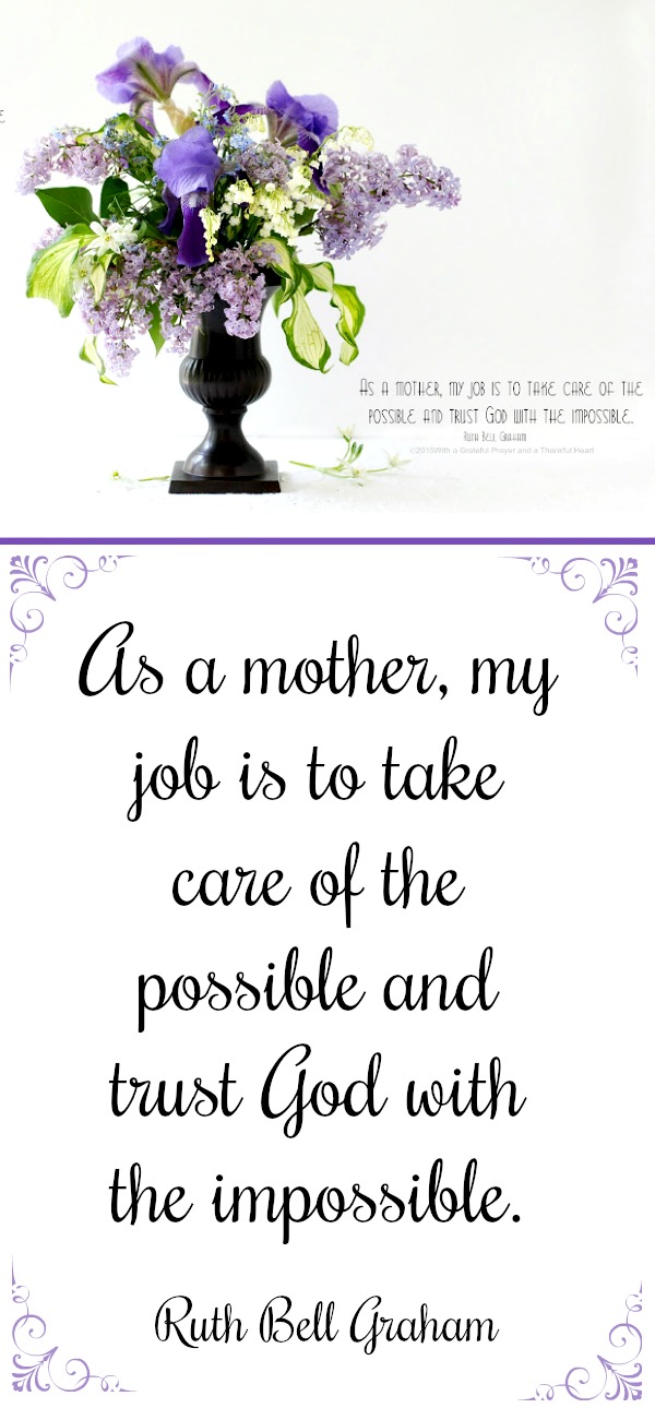 Happy Mother's Day! Quote by Ruth Bell Graham: It is my job is to take care of the possible and to trust God with the impossible.