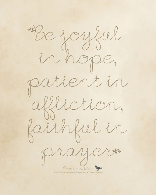 joyful * patient * faithful. Be joyful in hope, patient in affliction, faithful in prayer. Romans 12:12