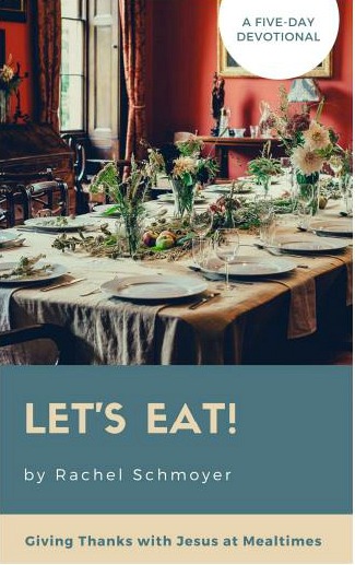 "Let's Eat!", is the exclamation we often hear from hungry kids and adults just after food has been placed on the table. A 5 day devotional, Let's Eat! Giving Thanks with Jesus at Mealtimes by. Rachel Schmoyer reflects on mealtime occasions where Jesus gave thanks just before eating a meal.